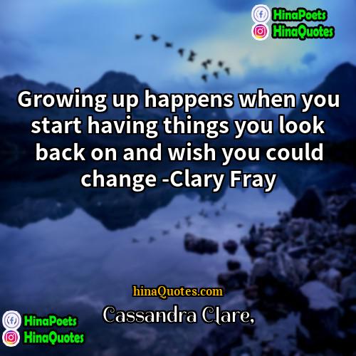 Cassandra Clare Quotes | Growing up happens when you start having